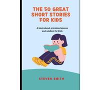 The 50 Great Short Stories For Kids: A Book About Priceless Lessons And Wisdom For Kids