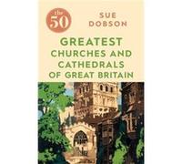 The 50 Greatest Churches and Cathedrals of Great Britain by Sue Dobson Unknown (Auteur)