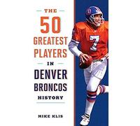The 50 Greatest Players In Denver Broncos History