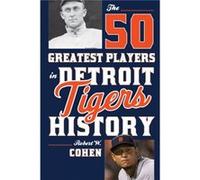The 50 Greatest Players in Detroit Tigers History by Robert W. Cohen Robert W. Cohen (Auteur)