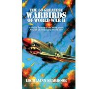 The 50 Greatest Warbirds of World War II: A Visual Tribute to the Most Iconic Aircraft of the Second World War