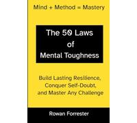 The 50 Laws of Mental Toughness: Build Lasting Resilience, Conquer Self-Doubt, and Master Any Challenge