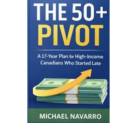 The 50+ Pivot: A 17-Year Plan for High-Income Canadians Who Started Late