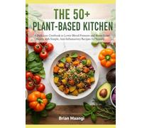 THE 50+ PLANT-BASED KITCHEN.: A delicious cookbook to lower blood pressure and boost Hearth, Health with simple, Anti- inflamatiory Recipes.