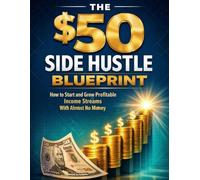 The $50 Side Hustle Blueprint: How to Start and Grow Profitable Income Streams With Almost No Money: A Step-by-Step Guide to Making Extra Money Online ... Print on Demand, and Low-Cost Business Ideas
