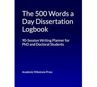 The 500 Words a Day Dissertation Logbook: A 90-Session Writing Planner for PhD and Doctoral Students