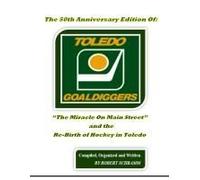 The 50th Anniversary Edition Of: "The Miracle On Main Street": And The Re-Birth Of Hockey In Toledo (The Miraculous Toledo Goaldiggers: 1974 - 1986)