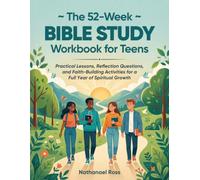 The 52-W ible Study Workbook for Teens: Practical Lessons, Reflection Questions, and Faith-Building Activities for a Full Year of Spiritual Growth