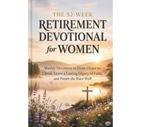 The 52-Week Retirement Devotional for Women: Weekly Devotions to Draw Closer to Christ, Leave a Lasting Legacy of Faith, and Finish the Race Well