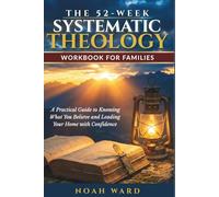 The 52-Week Systematic Theology Workbook For Families: A Practical Guide to Knowing What You Believe and Leading Your Home with Confidence