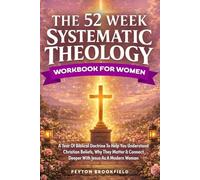 The 52-Week Systematic Theology Workbook for Women: A Year of Biblical Doctrine to Help You Understand Christian Beliefs, Why They Matter & Connect Deeper With Jesus As A Modern Woman