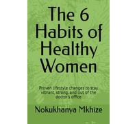 The 6 Habits of Healthy Women: Proven lifestyle changes to stay vibrant, strong, and out of the doctor’s office