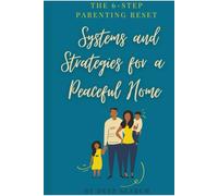 THE 6-STEP PARENTING RESET: SYSTEMS AND STRATEGIES FOR A PEACEFUL HOME
