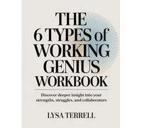 THE 6 TYPES OF WORKING GENIUS WORKBOOK: DISCOVER DEEPER INSIGHT INTO YOUR STRENGTHS, STRUGGLES, AND COLLABORATORS