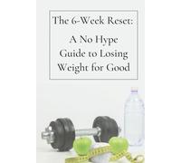 The 6-Week Reset:: A No Hype Guide to Losing Weight for Good