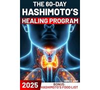 The 60-Day Hashimoto’s Healing Program: A Science-Based Approach to Rebalance Your Thyroid | Regain Mental Clarity, Reignite Your Energy, and Eliminate Excess Weight