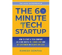 The 60-Minute Tech Startup: How To Start A Tech Company As A Side Hustle In One Hour A Day And Get Customers In Thirty Days (Or Less)