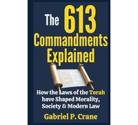 The 613 Commandments Explained: How the Laws of the Torah have Shaped Morality, Society & Modern Law