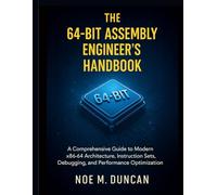 The 64-Bit Assembly Engineer’s Handbook: A Comprehensive Guide to Modern x86-64 Architecture, Instruction Sets, Debugging, and Performance Optimization