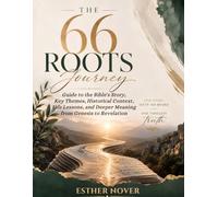 THE 66 ROOTS JOURNEY: Guide to the Bible’s Story, Key Themes, Historical Context, Life Lessons, and Deeper Meaning from Genesis to Revelation