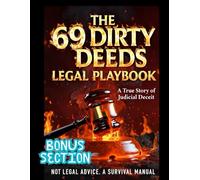The 69 Dirty Deeds Legal Playbook: A True Story of Judicial Deceit. Not Legal Advice. a Survival Manual
