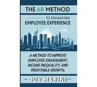 The 6r Method To Enhancing Employee Experience: A Method To Improve Employee Engagement, Income Inequality, And Profitable Growth