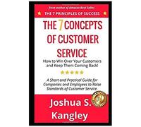 The 7 Concepts Of Customer Service: How To Win Over Your Customers And Keep Them Coming Back! A Short And Practical Guide For Companies And Employees To Raise Standards Of Customer Service.
