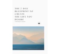 The 7-day blueprint to create the life YOU desire: A simple pocket guide to transformation