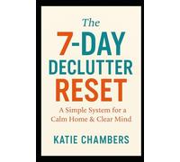 The 7-Day Declutter Reset: A Simple System for a Calm Home & Clear Mind