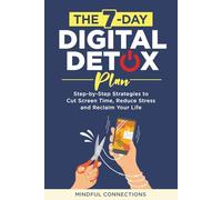 The 7-Day Digital Detox Plan: Step-by-Step Strategies to Cut Screen Time, Reduce Stress, and Reclaim Your Life