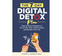 The 7-Day Digital Detox Plan: Step-by-Step Strategies to Cut Screen Time, Reduce Stress, and Reclaim Your Life