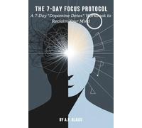 THE 7-DAY FOCUS PROTOCOL: A 7-Day "Dopamine Detox" Workbook to Reclaim Your Mind