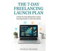 The 7-Day Freelancing Launch Plan: A Beginner’s Step-by-Step Guide to Finding Your Skill, Getting Your First Client, and Starting Your Online Income in Just One Week.