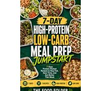 The 7-Day High-Protein Low-Carb Meal Prep Jumpstart: 7 Easy Protein-Packed Recipes to Stay Full, Save Time, and Eat Better This Week