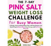 The 7-Day Pink Salt Weight Loss Challenge for Busy Women: Simple, Science-Backed Detox Recipes and Smart Prep to Reduce Bloat, Boost Energy, and Feel Leaner Naturally