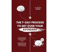 The 7-Day Process to Get Over Your Avoidant:: Practical tools to get over your avoidant ex in the shortest time span and find a secure partner