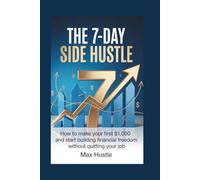 THE 7-DAY SIDE HUSTLE: How to Make Your First $1,000 and Start Building Financial Freedom Without Quitting Your Job