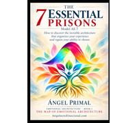 The 7 Essential Prisons · AE-7 Map: How to Discover the Emotional Architecture That Organizes and Limits Your Experience, Free Yourself from the 7 ... and Reclaim Your Capacity to Live and Choose