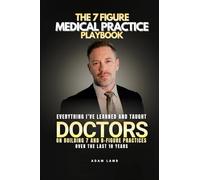 The 7 Figure Medical Practice Playbook: Everything I've Learned and Taught Doctors on Building 7 and 8-Figure Practices Over the Last 10 Years