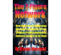 The 7-Figure Network: How One Secret Connection Strategy Transforms 97% of Ordinary Professionals into Industry Leaders in 90 Days