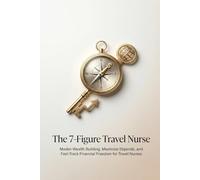 The 7-Figure Travel Nurse: Master Wealth Building, Maximize Stipends, and Fast-Track Financial Freedom for Travel Nurses