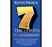 The 7 Firsts of Leadership: How Athletes Build Character, Strengthen Teams, and Lead When It Matters Most