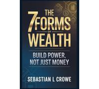 THE 7 FORMS OF WEALTH: BUILD POWER, NOT JUST MONEY