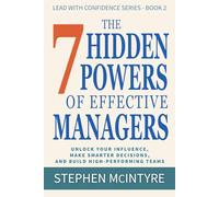 The 7 Hidden Powers of Effective Managers: Unlock Your Influence, Make Smarter Decisions, and Build High-Performing Teams