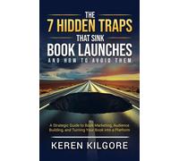 The 7 Hidden Traps That Sink Book Launches And How To Avoid Them A Strategic Guide to Book Marketing, Audience Building, and Turning Your Book into a Platform - Keren Kilgore - Quantum Shift Publishin