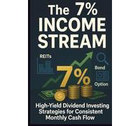 The 7% Income Stream - High-Yield Dividend Investing Strategies for Consistent Monthly Cash Flow: A Complete Blueprint for Leveraging REITs, CEFs, BDCs, MLPs, and Options for Financial Independence