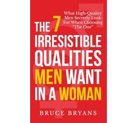 The 7 Irresistible Qualities Men Want In A Woman: What High-Quality Men Secretly Look For When Choosing The One
