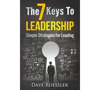 The 7 Keys To Leadership: Simple Strategies For Leading
