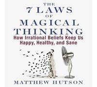 The 7 Laws of Magical Thinking: How Irrational Beliefs Keep Us Happy, Healthy, and Sane