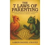 The 7 Laws of Parenting: TIMELESS WISDOM FOR RAISING CONFIDENT, CAPABLE KIDS IN A DIGITAL WORLD